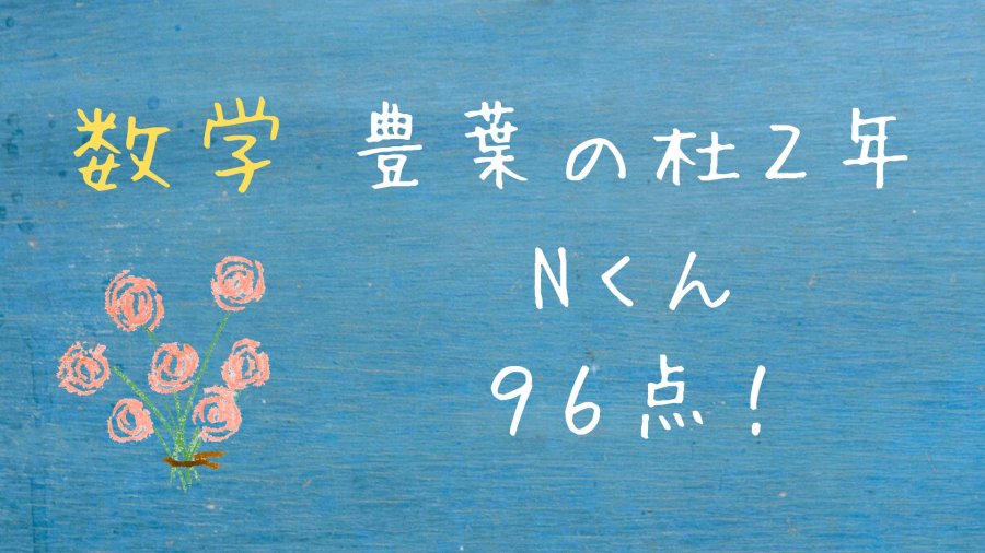 【豊葉の杜８年第一回定期テスト】Nくん　数学９６点！