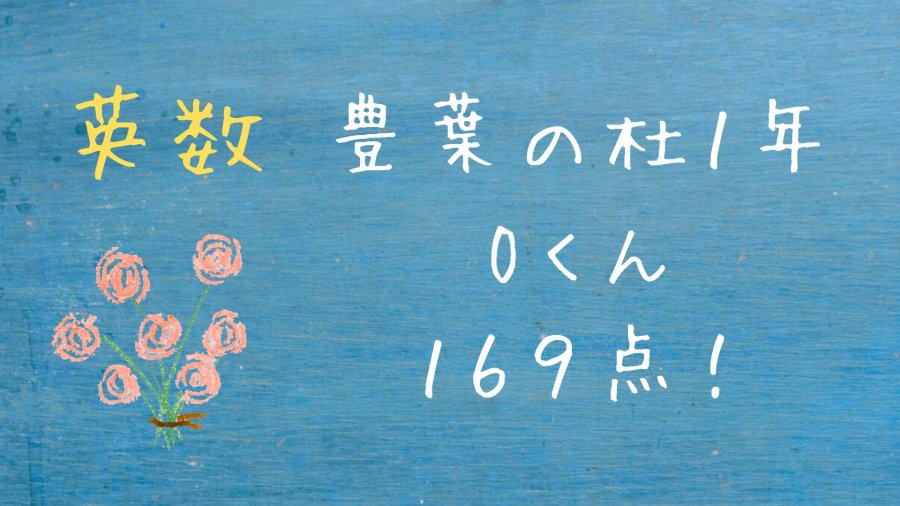 【豊葉の杜学園７年第一回定期テスト】Oくん英数１６９点！